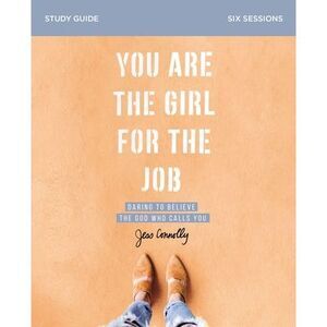 You Are the Girl for the Job Bible Study Guide: Daring to Believe the God Who Ca